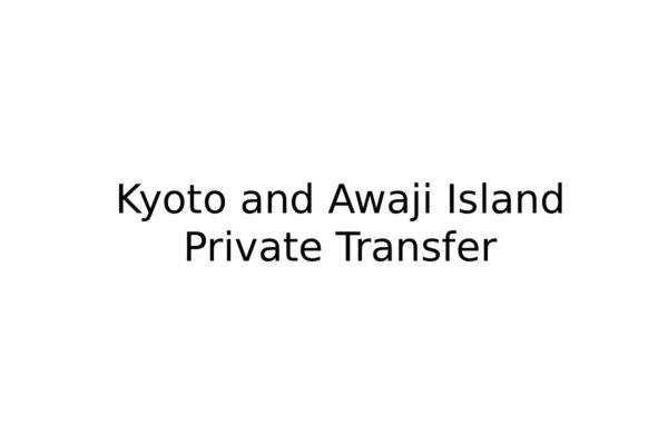 Kyoto and Awaji Island Private Transfer